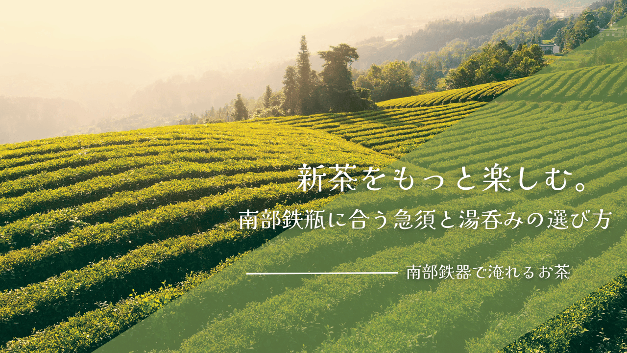 新茶の茶畑の風景を背景に、南部鉄瓶に合う急須や湯呑みの選び方を紹介するアイキャッチ画像
